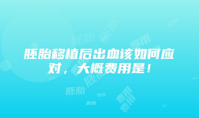 胚胎移植后出血该如何应对，大概费用是！