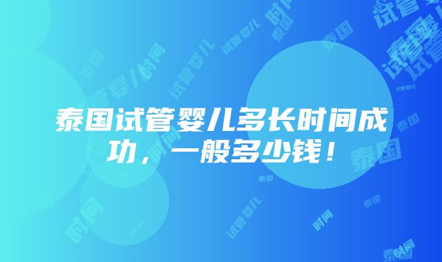 泰国试管婴儿多长时间成功，一般多少钱！