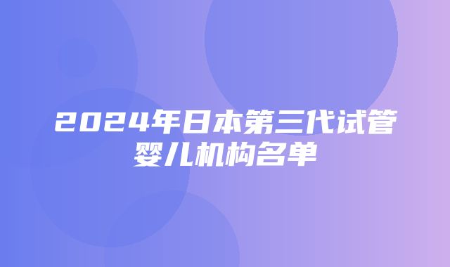 2024年日本第三代试管婴儿机构名单