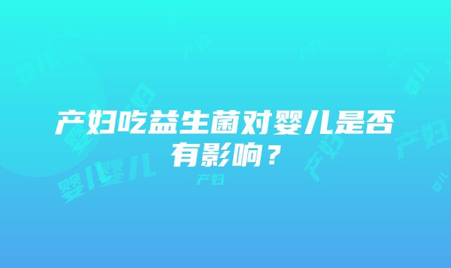 产妇吃益生菌对婴儿是否有影响？