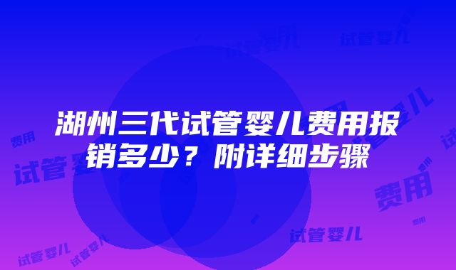 湖州三代试管婴儿费用报销多少？附详细步骤