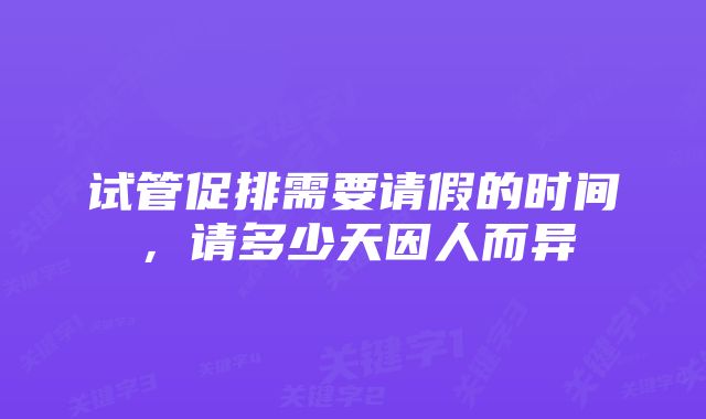 试管促排需要请假的时间，请多少天因人而异