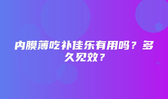 内膜薄吃补佳乐有用吗？多久见效？