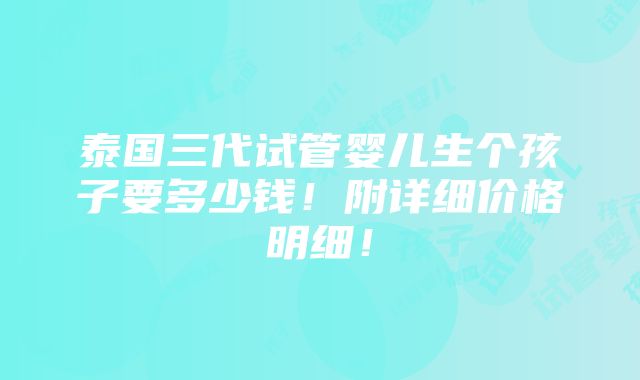 泰国三代试管婴儿生个孩子要多少钱！附详细价格明细！