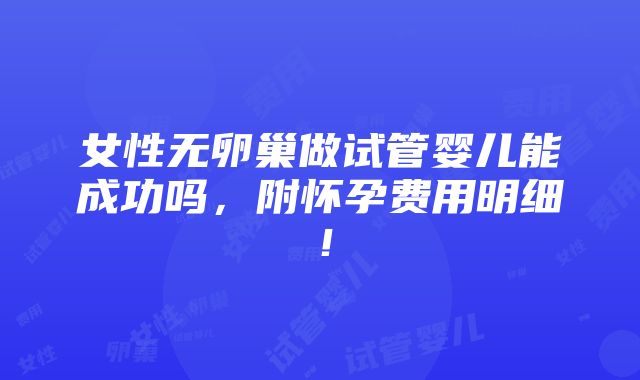 女性无卵巢做试管婴儿能成功吗，附怀孕费用明细！