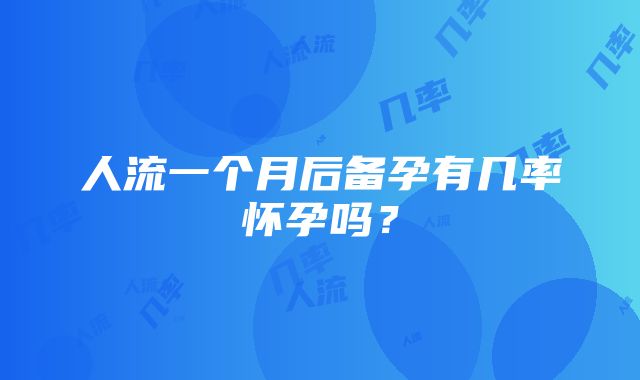 人流一个月后备孕有几率怀孕吗？