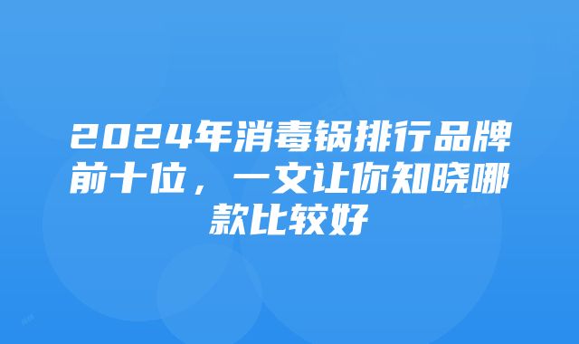 2024年消毒锅排行品牌前十位，一文让你知晓哪款比较好