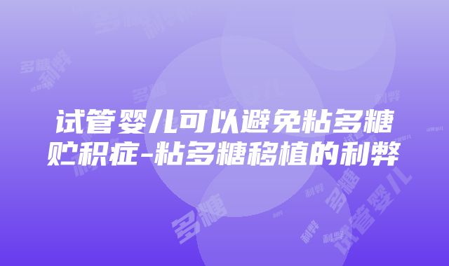 试管婴儿可以避免粘多糖贮积症-粘多糖移植的利弊