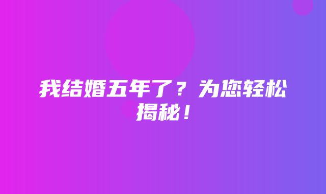 我结婚五年了？为您轻松揭秘！