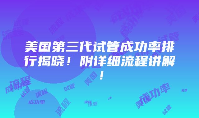 美国第三代试管成功率排行揭晓！附详细流程讲解！