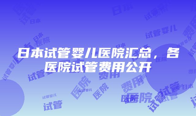 日本试管婴儿医院汇总，各医院试管费用公开