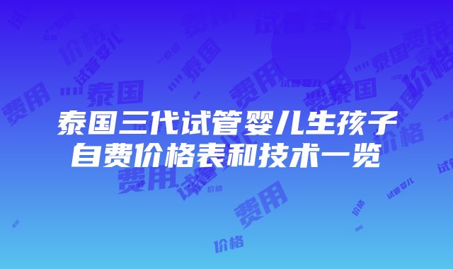 泰国三代试管婴儿生孩子自费价格表和技术一览