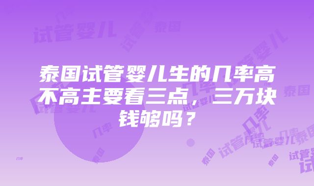 泰国试管婴儿生的几率高不高主要看三点，三万块钱够吗？