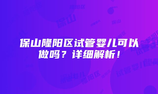 保山隆阳区试管婴儿可以做吗？详细解析！