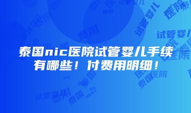 泰国nic医院试管婴儿手续有哪些！付费用明细！