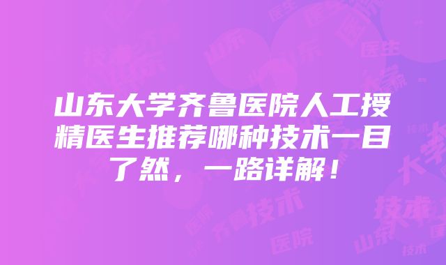 山东大学齐鲁医院人工授精医生推荐哪种技术一目了然，一路详解！