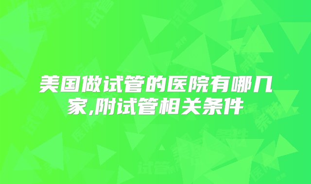 美国做试管的医院有哪几家,附试管相关条件