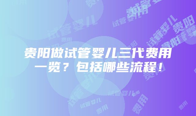 贵阳做试管婴儿三代费用一览？包括哪些流程！