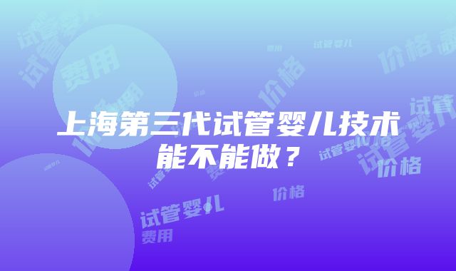 上海第三代试管婴儿技术能不能做？