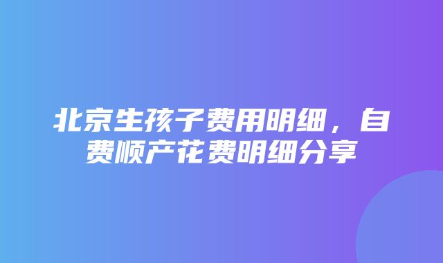 北京生孩子费用明细，自费顺产花费明细分享