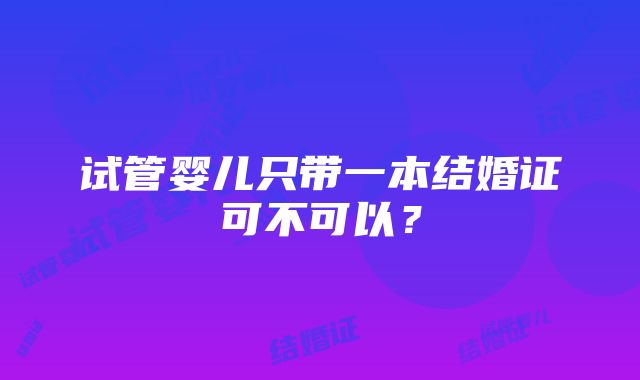 试管婴儿只带一本结婚证可不可以？