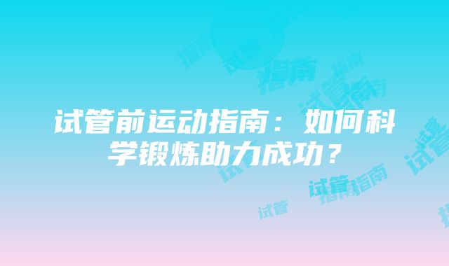 试管前运动指南：如何科学锻炼助力成功？