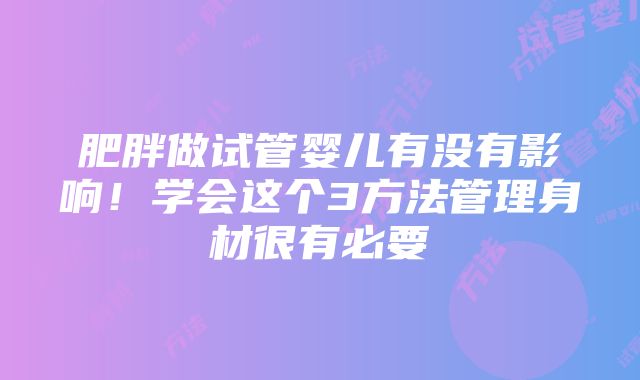 肥胖做试管婴儿有没有影响！学会这个3方法管理身材很有必要