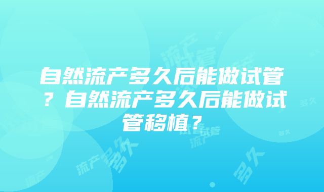 自然流产多久后能做试管？自然流产多久后能做试管移植？