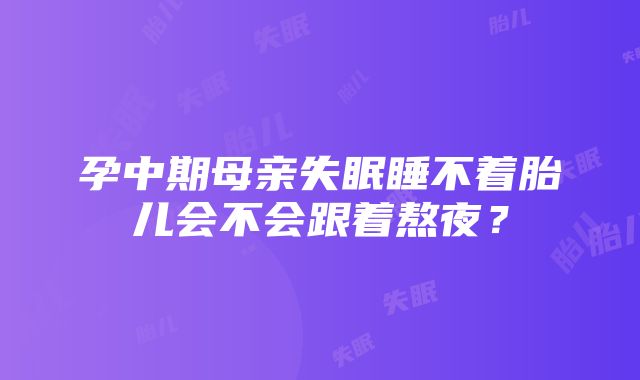 孕中期母亲失眠睡不着胎儿会不会跟着熬夜？