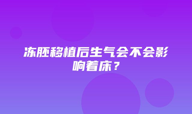 冻胚移植后生气会不会影响着床？