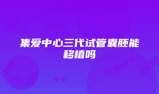 集爱中心三代试管囊胚能移植吗