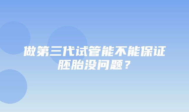 做第三代试管能不能保证胚胎没问题？