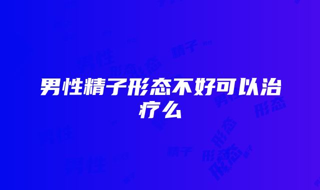 男性精子形态不好可以治疗么