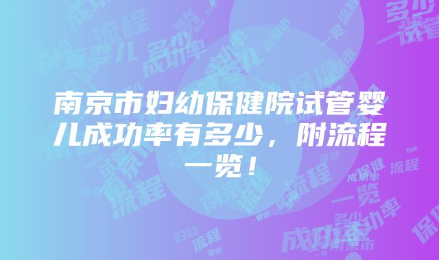 南京市妇幼保健院试管婴儿成功率有多少，附流程一览！