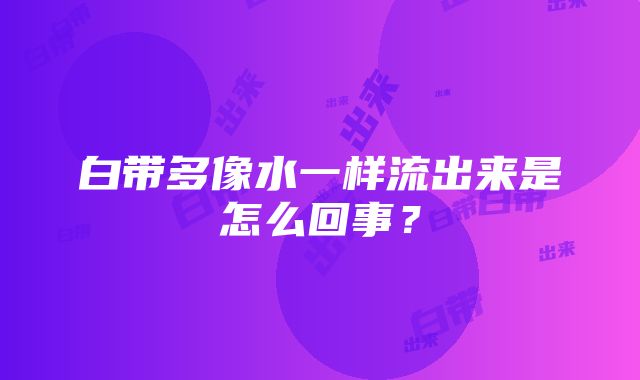 白带多像水一样流出来是怎么回事？