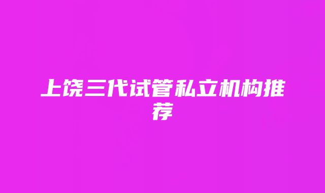 上饶三代试管私立机构推荐