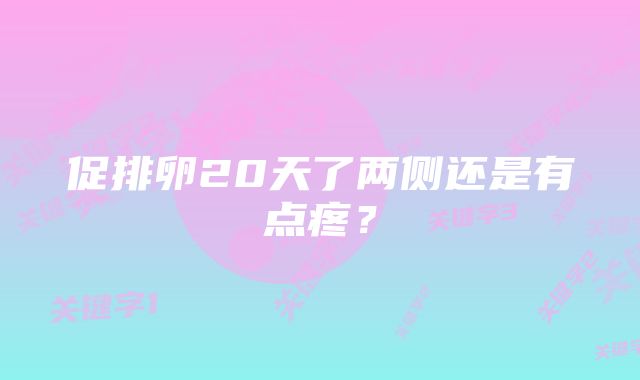 促排卵20天了两侧还是有点疼？