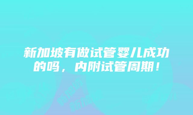 新加坡有做试管婴儿成功的吗，内附试管周期！