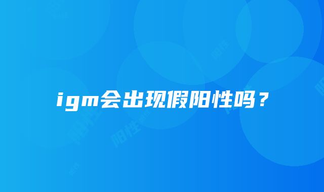 igm会出现假阳性吗？