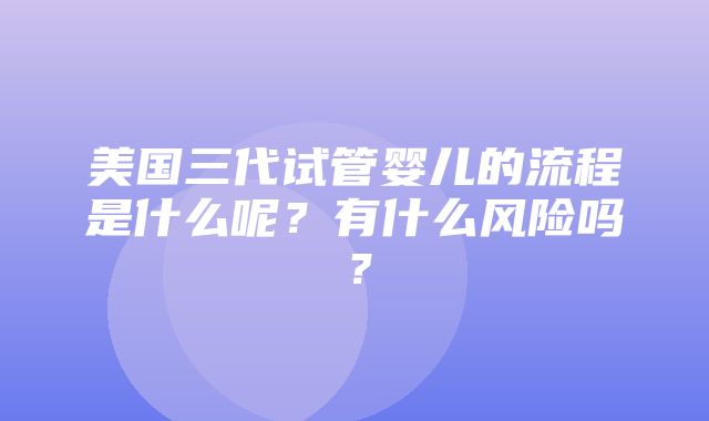 美国三代试管婴儿的流程是什么呢？有什么风险吗？