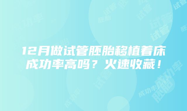 12月做试管胚胎移植着床成功率高吗？火速收藏！