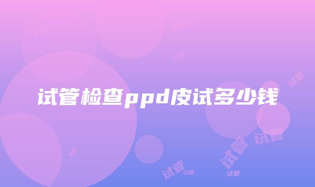 试管检查ppd皮试多少钱