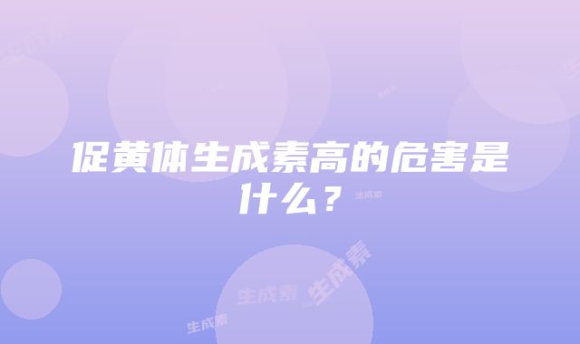 促黄体生成素高的危害是什么？