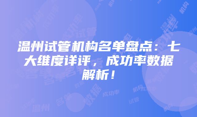 温州试管机构名单盘点：七大维度详评，成功率数据解析！