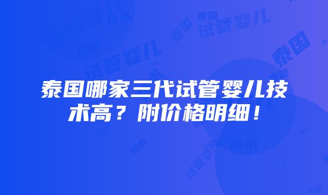 泰国哪家三代试管婴儿技术高？附价格明细！