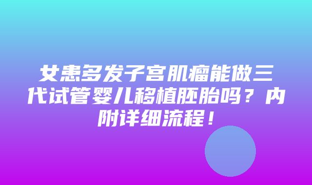 女患多发子宫肌瘤能做三代试管婴儿移植胚胎吗？内附详细流程！