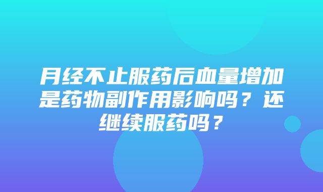 月经不止服药后血量增加是药物副作用影响吗？还继续服药吗？