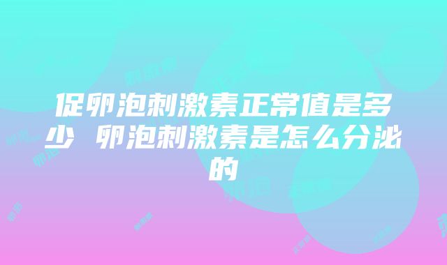 促卵泡刺激素正常值是多少 卵泡刺激素是怎么分泌的