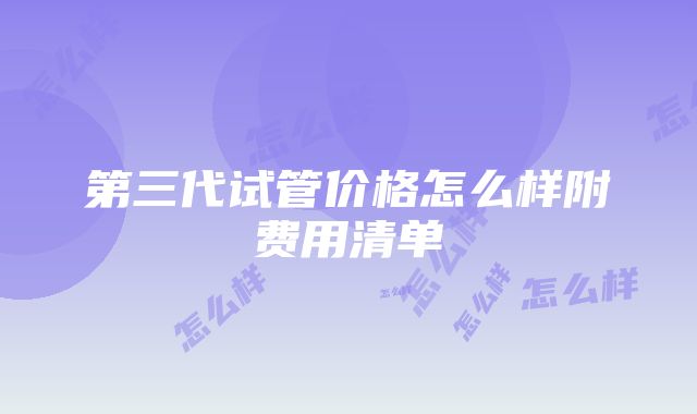 第三代试管价格怎么样附费用清单