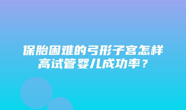 保胎困难的弓形子宫怎样高试管婴儿成功率？